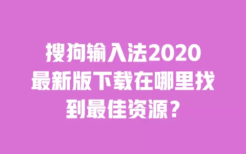 搜狗输入法2020最新版下载在哪里找到最佳资源? 一