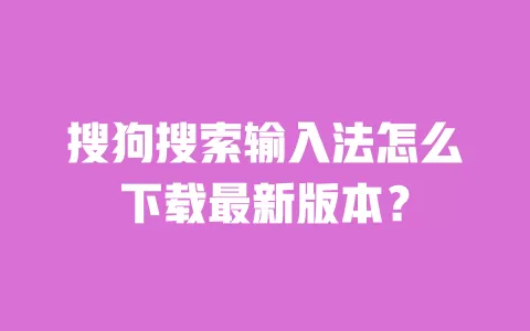搜狗搜索输入法怎么下载最新版本? 一
