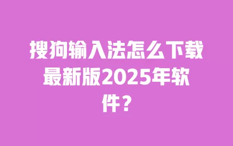 搜狗输入法怎么下载最新版2025年软件? 一