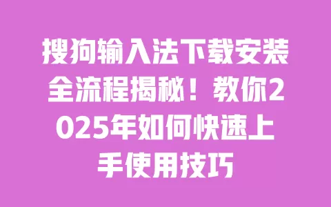 搜狗输入法下载安装全流程揭秘!教你2025年如何快速上手使用技巧 一