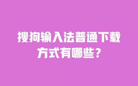 搜狗输入法普通下载方式有哪些？ 一