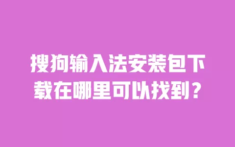 搜狗输入法安装包下载在哪里可以找到? 一
