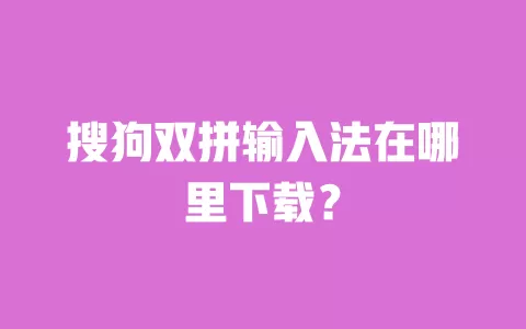 搜狗双拼输入法在哪里下载？ 一