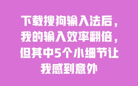下载搜狗输入法后，我的输入效率翻倍，但其中5个小细节让我感到意外 一