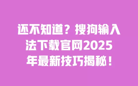 还不知道?搜狗输入法下载官网2025年最新技巧揭秘! 一