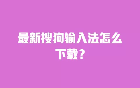 最新搜狗输入法怎么下载? 一