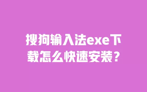 搜狗输入法exe下载怎么快速安装？ 一