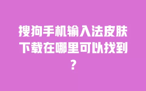 搜狗手机输入法皮肤下载在哪里可以找到? 一