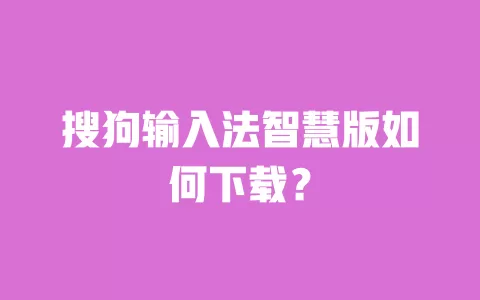 搜狗输入法智慧版如何下载？ 一