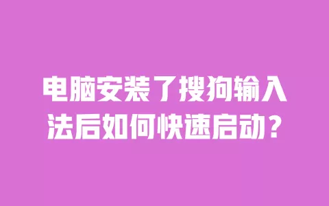 电脑安装了搜狗输入法后如何快速启动? 一