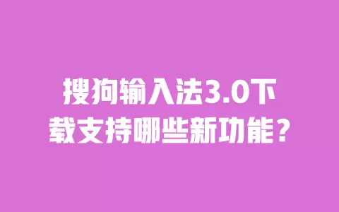 搜狗输入法3.0下载支持哪些新功能? 一