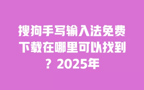 搜狗手写输入法免费下载在哪里可以找到?2025年 一