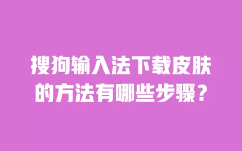 搜狗输入法下载皮肤的方法有哪些步骤? 一