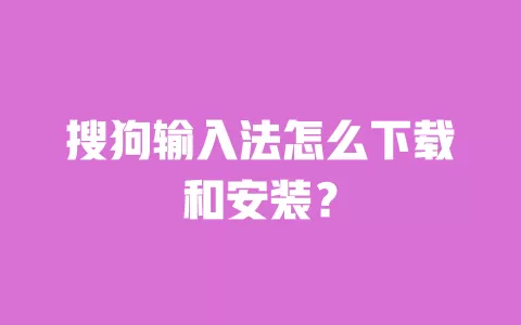 搜狗输入法怎么下载和安装？ 一