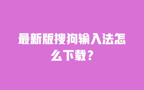最新版搜狗输入法怎么下载? 一