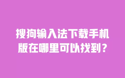 搜狗输入法下载手机版在哪里可以找到？ 一