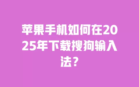 苹果手机如何在2025年下载搜狗输入法? 一