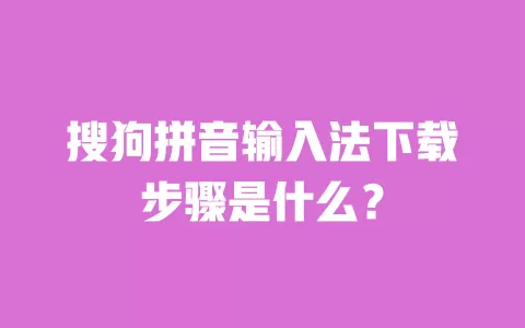 搜狗拼音输入法下载步骤是什么? 一