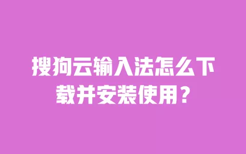 搜狗云输入法怎么下载并安装使用? 一