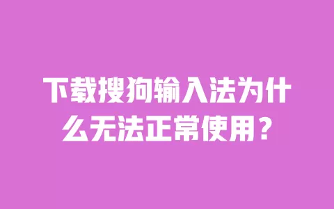下载搜狗输入法为什么无法正常使用? 一