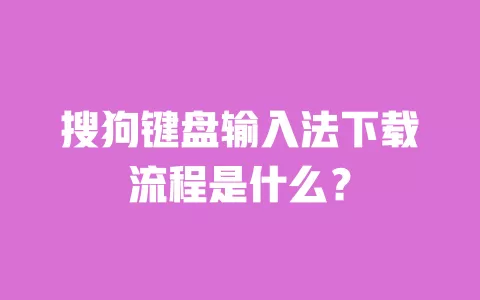 搜狗键盘输入法下载流程是什么？ 一