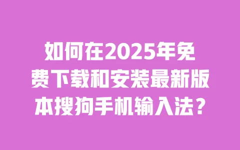 如何在2025年免费下载和安装最新版本搜狗手机输入法? 一