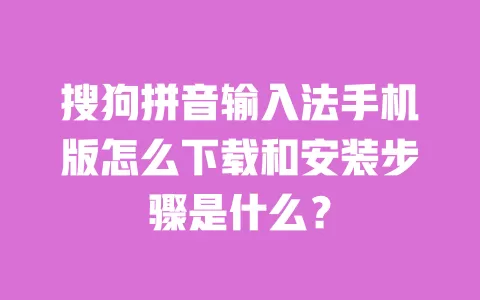 搜狗拼音输入法手机版怎么下载和安装步骤是什么？ 一