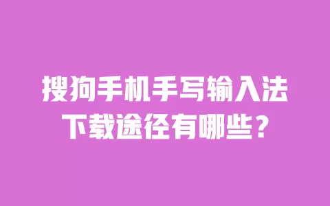 搜狗手机手写输入法下载途径有哪些? 一