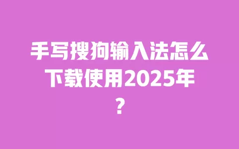 手写搜狗输入法怎么下载使用2025年？ 一