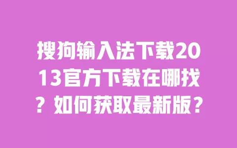 搜狗输入法下载2013官方下载在哪找?如何获取最新版? 一