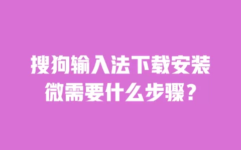 搜狗输入法下载安装微需要什么步骤？ 一
