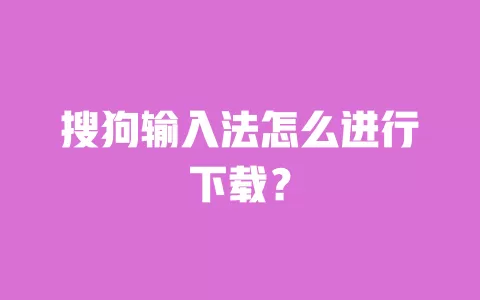 搜狗输入法怎么进行下载? 一