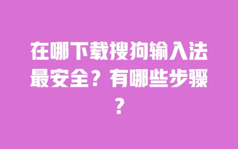 在哪下载搜狗输入法最安全?有哪些步骤? 一