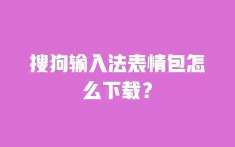 搜狗输入法表情包怎么下载？ 一