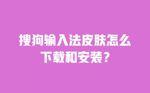 搜狗输入法皮肤怎么下载和安装？ 一