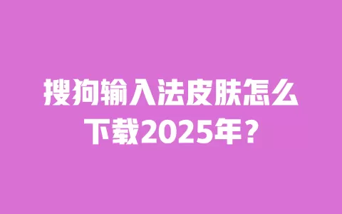 搜狗输入法皮肤怎么下载2025年？ 一