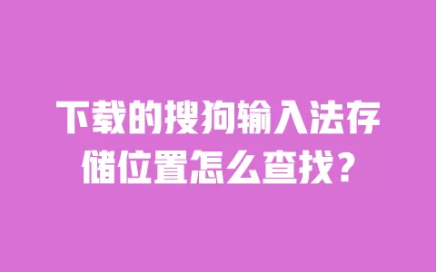 下载的搜狗输入法存储位置怎么查找? 一