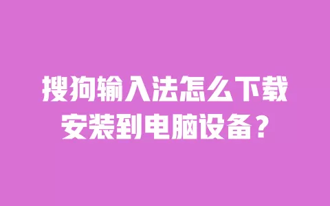 搜狗输入法怎么下载安装到电脑设备? 一