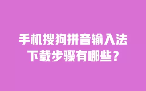 手机搜狗拼音输入法下载步骤有哪些? 一