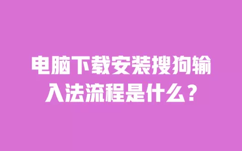 电脑下载安装搜狗输入法流程是什么? 一