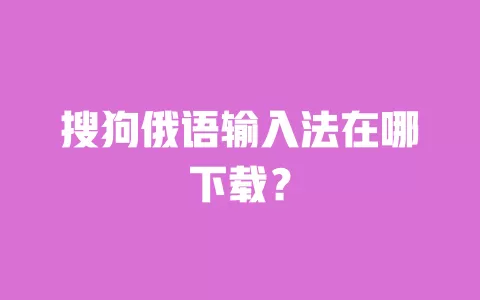 搜狗俄语输入法在哪下载？ 一