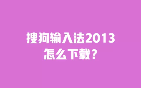 搜狗输入法2013怎么下载? 一