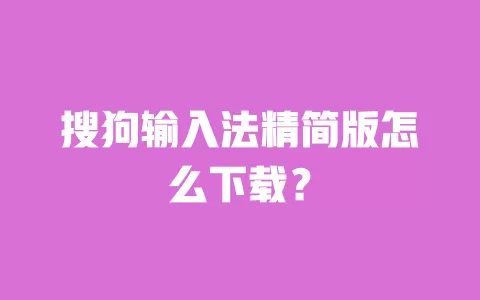 搜狗输入法精简版怎么下载？ 一