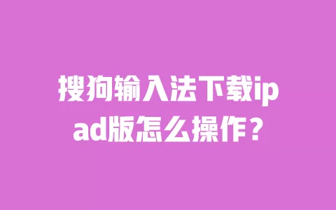搜狗输入法下载ipad版怎么操作？ 一