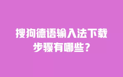 搜狗德语输入法下载步骤有哪些？ 一