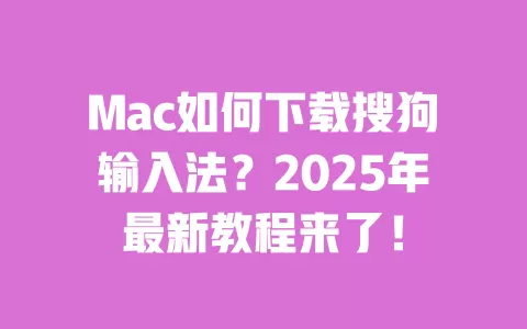 Mac如何下载搜狗输入法?2025年最新教程来了! 一
