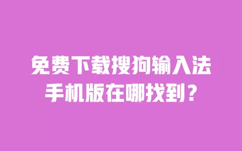 免费下载搜狗输入法手机版在哪找到? 一