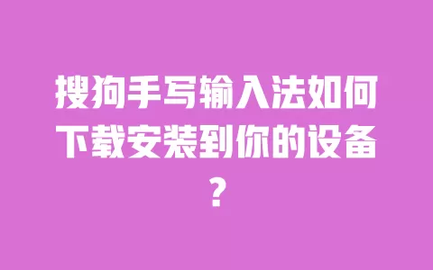 搜狗手写输入法如何下载安装到你的设备? 一