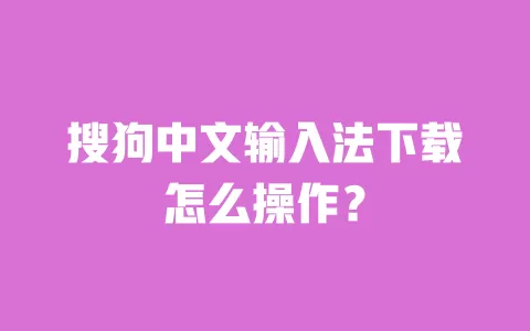 搜狗中文输入法下载怎么操作? 一