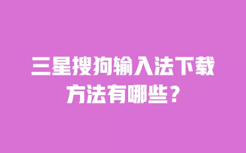 三星搜狗输入法下载方法有哪些? 一